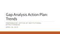 Gap Analysis Action Plan: Trends PREPARED BY: OFFICE OF INSTITUTIONAL EFFECTIVENESS APRIL 28, 2015.