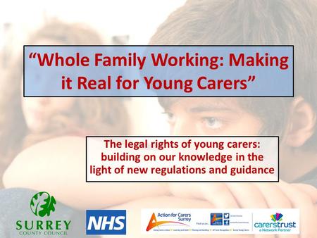 “Whole Family Working: Making it Real for Young Carers” The legal rights of young carers: building on our knowledge in the light of new regulations and.