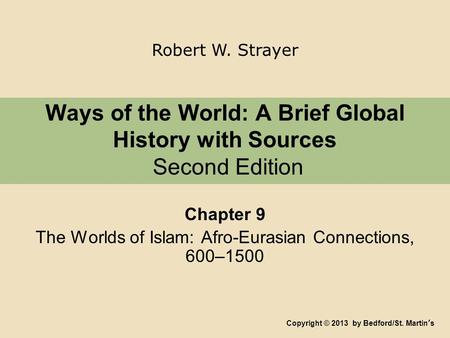 Ways of the World: A Brief Global History with Sources Second Edition Chapter 9 The Worlds of Islam: Afro-Eurasian Connections, 600–1500 Copyright © 2013.