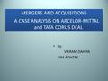 MERGERS AND ACQUISITIONS A CASE ANALYSIS ON ARCELOR-MITTAL and TATA CORUS DEAL MERGERS AND ACQUISITIONS A CASE ANALYSIS ON ARCELOR-MITTAL and TATA CORUS.