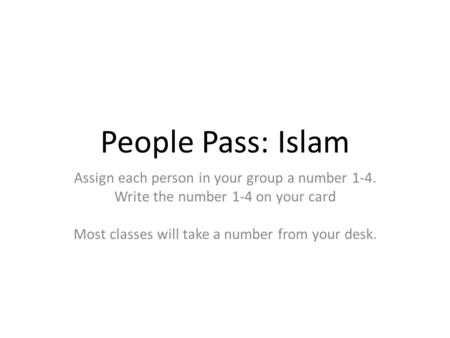 People Pass: Islam Assign each person in your group a number 1-4. Write the number 1-4 on your card Most classes will take a number from your desk.