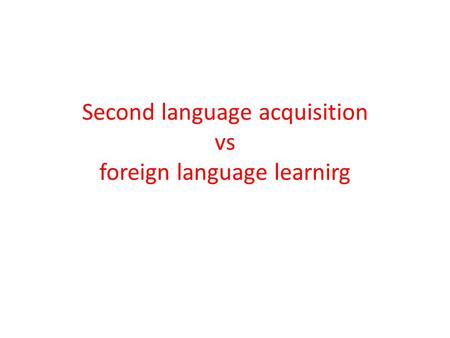 Second language acquisition vs foreign language learnirg.