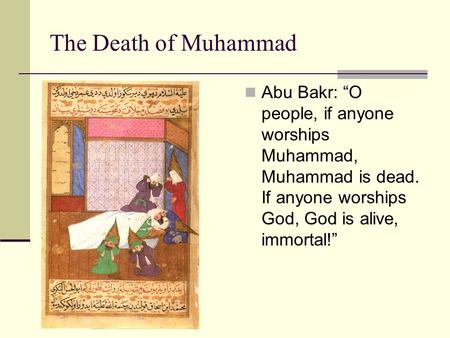 The Death of Muhammad Abu Bakr: “O people, if anyone worships Muhammad, Muhammad is dead. If anyone worships God, God is alive, immortal!”