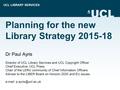 UCL LIBRARY SERVICES Planning for the new Library Strategy 2015-18 Dr Paul Ayris Director of UCL Library Services and UCL Copyright Officer Chief Executive,