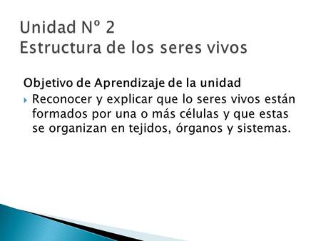 Objetivo de Aprendizaje de la unidad  Reconocer y explicar que lo seres vivos están formados por una o más células y que estas se organizan en tejidos,