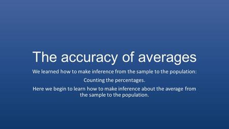 The accuracy of averages We learned how to make inference from the sample to the population: Counting the percentages. Here we begin to learn how to make.