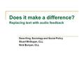 Does it make a difference? Replacing text with audio feedback Dave King, Sociology and Social Policy Stuart McGugan, CLL Nick Bunyan, CLL.