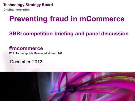 Driving Innovation Preventing fraud in mCommerce SBRI competition briefing and panel discussion #mcommerce Wifi: Richmixpublic Password: richmix247 December.