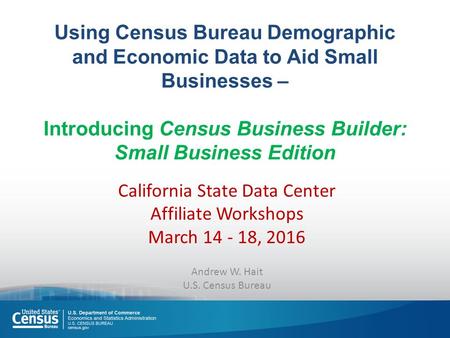 Using Census Bureau Demographic and Economic Data to Aid Small Businesses – Introducing Census Business Builder: Small Business Edition California State.