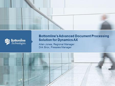 Bottomline’s Advanced Document Processing Solution for Dynamics AX Allen Jones, Regional Manager, Bottomline Technologies 1 Bottomline’s Advanced Document.