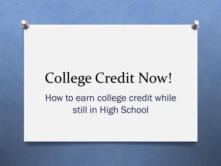 College Credit Now! How to earn college credit while still in High School.