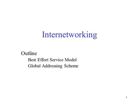 1 Internetworking Outline Best Effort Service Model Global Addressing Scheme.