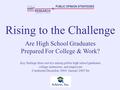 Rising to the Challenge Are High School Graduates Prepared For College & Work? HART RESEARCH P e t e r D ASSOTESCIA & PUBLIC OPINION STRATEGIES Key findings.