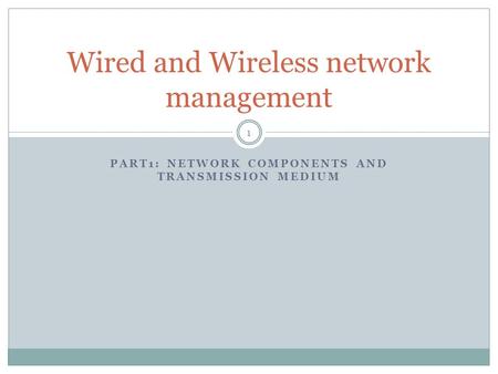 PART1: NETWORK COMPONENTS AND TRANSMISSION MEDIUM Wired and Wireless network management 1.