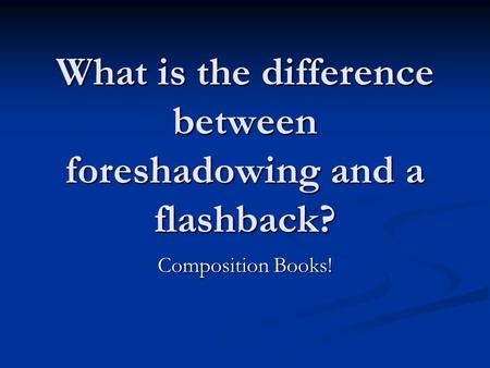 What is the difference between foreshadowing and a flashback? Composition Books!