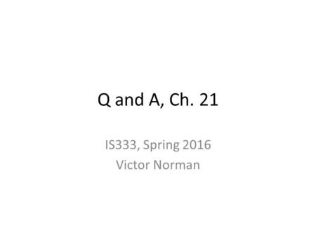 Q and A, Ch. 21 IS333, Spring 2016 Victor Norman.