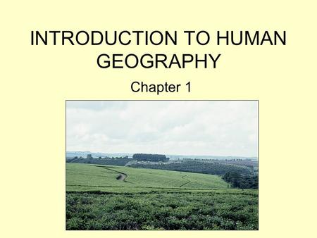 INTRODUCTION TO HUMAN GEOGRAPHY Chapter 1. What Is Human Geography? The study of How people make places How we organize space and society How we interact.