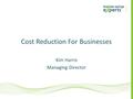 Cost Reduction For Businesses Kim Harris Managing Director.