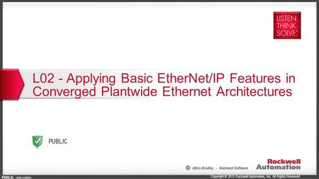 Copyright © 2015 Rockwell Automation, Inc. All Rights Reserved. PUBLIC PUBLIC - 5058-CO900H L02 - Applying Basic EtherNet/IP Features in Converged Plantwide.