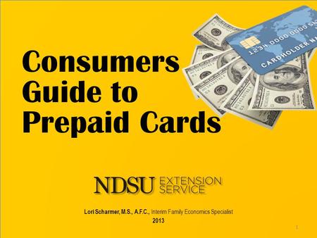 Consumers Guide to Prepaid Cards Lori Scharmer, M.S., A.F.C., Interim Family Economics Specialist 2013 1.