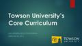 Towson University’s Core Curriculum USM GENERAL EDUCATION FORUM FEBRUARY 26, 2016.