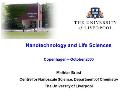 Nanotechnology and Life Sciences Copenhagen – October 2003 Mathias Brust Centre for Nanoscale Science, Department of Chemistry The University of Liverpool.