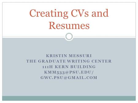 KRISTIN MESSURI THE GRADUATE WRITING CENTER 111H KERN BUILDING  Creating CVs and Resumes.