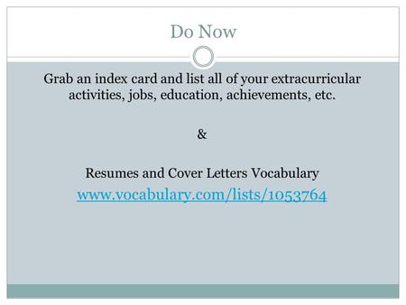 Do Now Grab an index card and list all of your extracurricular activities, jobs, education, achievements, etc. & Resumes and Cover Letters Vocabulary www.vocabulary.com/lists/1053764.