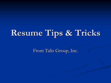 Resume Tips & Tricks From Talis Group, Inc.. Resumes should be no longer than two pages, three at the absolute max. Please remember that HR people are.