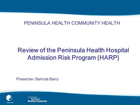 Review of the Peninsula Health Hospital Admission Risk Program (HARP) Presenter: Belinda Berry PENINSULA HEALTH COMMUNITY HEALTH.