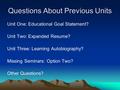 Questions About Previous Units Unit One: Educational Goal Statement? Unit Two: Expanded Resume? Unit Three: Learning Autobiography? Missing Seminars: Option.