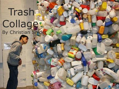 Trash Collage By Christian Snider. Lesson Overview  Students will explore ideas to what can be put into a trash can.  Create an illustration of their.