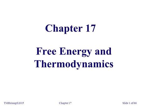 Chapter 17TMHsiung©2015Slide 1 of 66 Chapter 17 Free Energy and Thermodynamics.