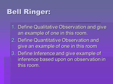 Bell Ringer: 1.Define Qualitative Observation and give an example of one in this room. 2.Define Quantitative Observation and give an example of one in.