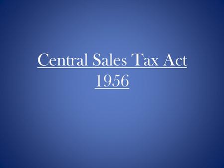 Central Sales Tax Act 1956. Types of Taxes Direct Taxes Income tax Wealth tax Indirect taxes Sales tax Customs duty Service tax Excise duty etc.