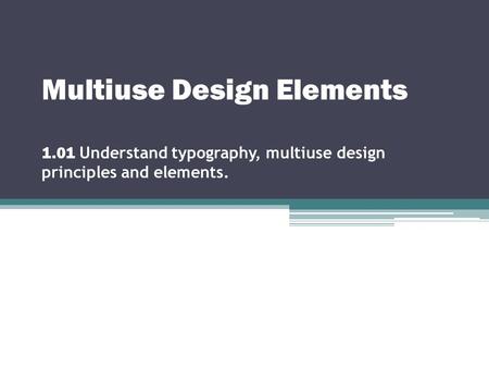 Multiuse Design Elements 1.01 Understand typography, multiuse design principles and elements.