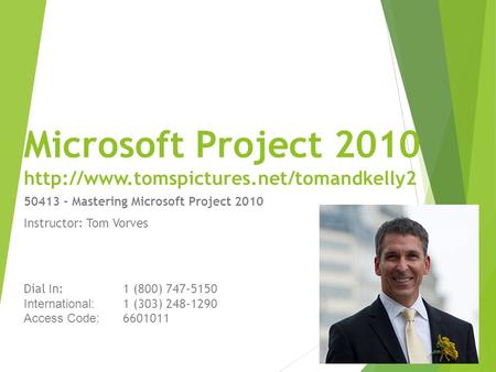 Microsoft Project 2010  50413 - Mastering Microsoft Project 2010 Instructor: Tom Vorves Dial In:1 (800) 747-5150.