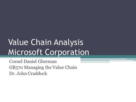 Value Chain Analysis Microsoft Corporation Cornel Daniel Gherman GB570 Managing the Value Chain Dr. John Craddock.