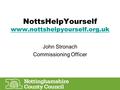 NottsHelpYourself www.nottshelpyourself.org.uk www.nottshelpyourself.org.uk John Stronach Commissioning Officer.