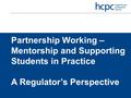 Partnership Working – Mentorship and Supporting Students in Practice A Regulator’s Perspective.