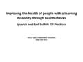 Improving the health of people with a learning disability through health checks Ipswich and East Suffolk GP Practices Gerry Toplis, Independent Consultant.