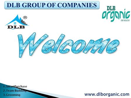 1.SmartPurchase 2.Team Building 3.Grooming www.dlborganic.com DLB GROUP OF COMPANIES.