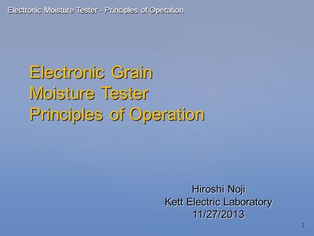 Electronic Grain Moisture Tester Principles of Operation Hiroshi Noji Kett Electric Laboratory 11/27/2013 Electronic Moisture Tester - Principles of Operation.