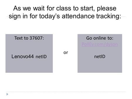 As we wait for class to start, please sign in for today’s attendance tracking: Text to 37607: Lenovo44 netID Go online to: PollEv.com/dyson netID or.