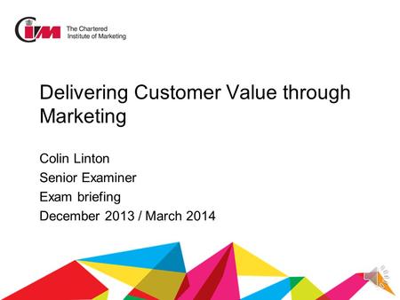 Delivering Customer Value through Marketing Colin Linton Senior Examiner Exam briefing December 2013 / March 2014.