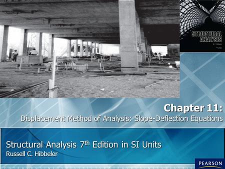 Structural Analysis 7 th Edition in SI Units Russell C. Hibbeler Chapter 11: Displacement Method of Analysis: Slope-Deflection Equations.