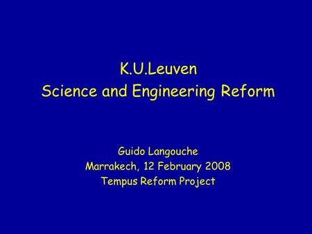 K.U.Leuven Science and Engineering Reform Guido Langouche Marrakech, 12 February 2008 Tempus Reform Project.