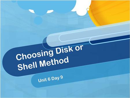 Choosing Disk or Shell Method Unit 6 Day 9. Do Now Give the following formulas for a horizontal axis of rotation. Disk method Washer method Shell method.