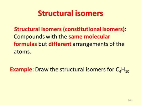 Structural isomers Structural isomers (constitutional isomers): Compounds with the same molecular formulas but different arrangements of the atoms. Example: