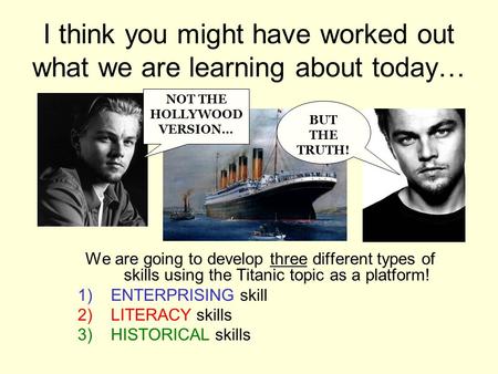 I think you might have worked out what we are learning about today… We are going to develop three different types of skills using the Titanic topic as.